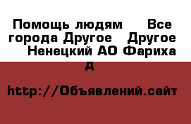 Помощь людям . - Все города Другое » Другое   . Ненецкий АО,Фариха д.